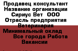 Продавец-консультант › Название организации ­ Сириус Вет, ООО › Отрасль предприятия ­ Ветеринария › Минимальный оклад ­ 9 000 - Все города Работа » Вакансии   